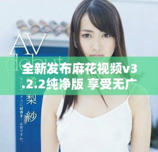 全新發(fā)布麻花視頻v3.2.2純凈版 享受無(wú)廣告觀看體驗(yàn)