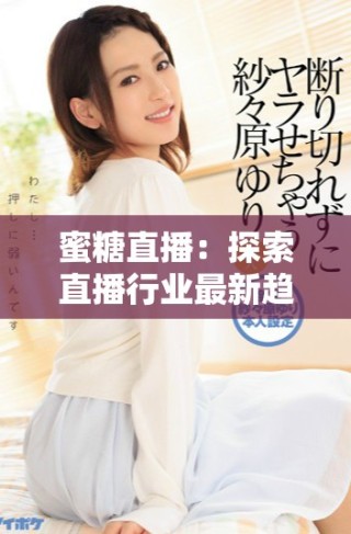 蜜糖直播：探索直播行業(yè)最新趨勢(shì)與用戶體驗(yàn)分享