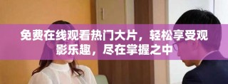 免費在線觀看熱門大片，輕松享受觀影樂趣，盡在掌握之中