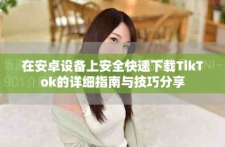 在安卓設(shè)備上安全快速下載TikTok的詳細(xì)指南與技巧分享