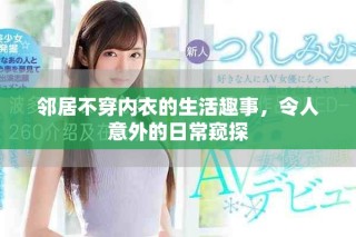 鄰居不穿內(nèi)衣的生活趣事，令人意外的日常窺探