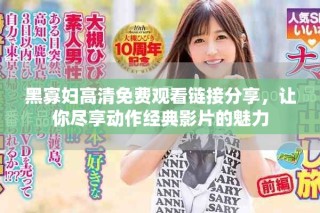 黑寡婦高清免費觀看鏈接分享，讓你盡享動作經(jīng)典影片的魅力
