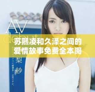 蘇熙凌和久澤之間的愛情故事免費全本閱讀暢享