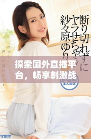 探索國(guó)外直播平臺(tái)，暢享刺激戰(zhàn)場(chǎng)游戲樂(lè)趣與互動(dòng)體驗(yàn)