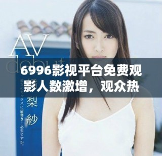 6996影視平臺免費觀影人數(shù)激增，觀眾熱情高漲