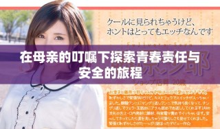 在母親的叮囑下探索青春責(zé)任與安全的旅程