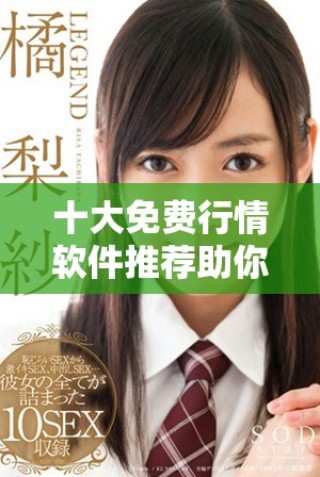 十大免費(fèi)行情軟件推薦助你輕松掌握市場(chǎng)動(dòng)態(tài)與投資機(jī)會(huì)