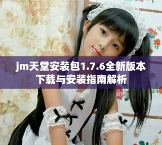 jm天堂安裝包1.7.6全新版本下載與安裝指南解析