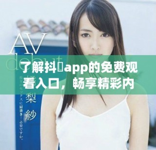 了解抖抈app的免費(fèi)觀看入口，暢享精彩內(nèi)容。