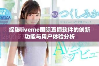 探秘liveme國際直播軟件的創(chuàng)新功能與用戶體驗分析