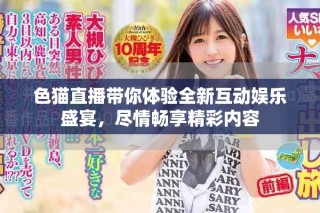 色貓直播帶你體驗全新互動娛樂盛宴，盡情暢享精彩內容