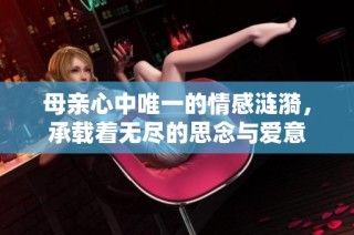 母親心中唯一的情感漣漪，承載著無盡的思念與愛意