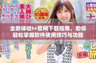 全新體驗(yàn)t+官網(wǎng)下載指南，助你輕松掌握軟件使用技巧與功能