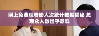 網(wǎng)上免費(fèi)觀看影人次統(tǒng)計(jì)數(shù)據(jù)揭秘 總觀眾人數(shù)出乎意料