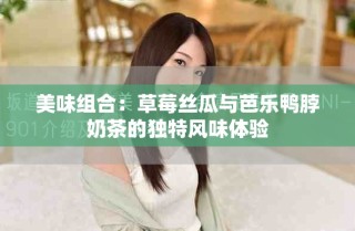 美味組合：草莓絲瓜與芭樂(lè)鴨脖奶茶的獨(dú)特風(fēng)味體驗(yàn)