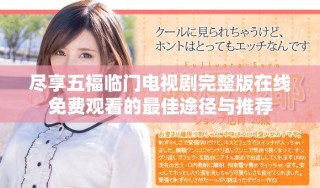 盡享五福臨門(mén)電視劇完整版在線免費(fèi)觀看的最佳途徑與推薦