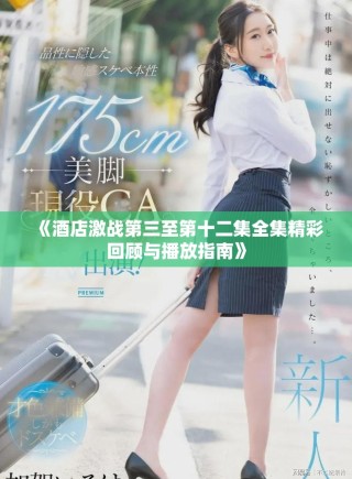 《酒店激戰(zhàn)第三至第十二集全集精彩回顧與播放指南》