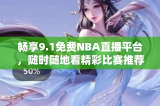 暢享9.1免費(fèi)NBA直播平臺(tái)，隨時(shí)隨地看精彩比賽推薦