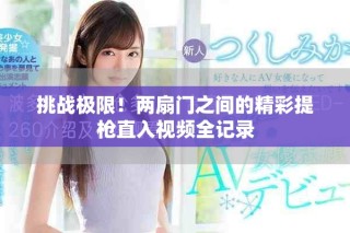 挑戰(zhàn)極限！兩扇門之間的精彩提槍直入視頻全記錄