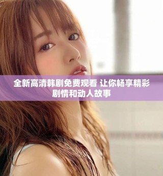 全新高清韓劇免費(fèi)觀看 讓你暢享精彩劇情和動(dòng)人故事