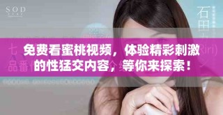免費(fèi)看蜜桃視頻，體驗(yàn)精彩刺激的性猛交內(nèi)容，等你來探索！