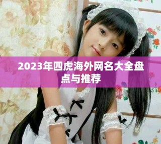 2023年四虎海外網(wǎng)名大全盤點與推薦