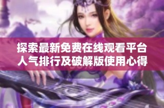 探索最新免費(fèi)在線觀看平臺(tái)人氣排行及破解版使用心得分享