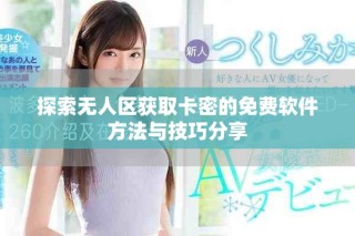 探索無人區(qū)獲取卡密的免費軟件方法與技巧分享