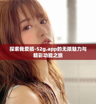 探索我愛搞-52g.app的無限魅力與精彩功能之旅