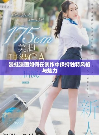漫蛙漫畫如何在創(chuàng)作中保持獨特風(fēng)格與魅力