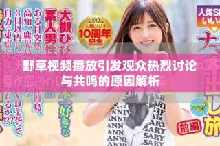 野草視頻播放引發(fā)觀眾熱烈討論與共鳴的原因解析