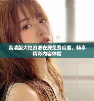 高清版大地資源在線免費觀看，暢享精彩內(nèi)容體驗