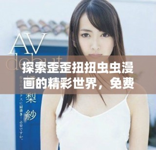 探索歪歪扭扭蟲(chóng)蟲(chóng)漫畫(huà)的精彩世界，免費(fèi)在線閱讀體驗(yàn)