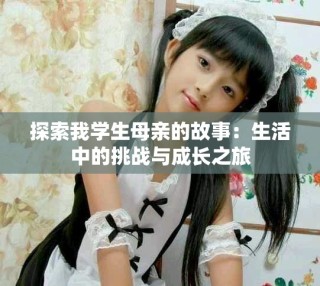 探索我學生母親的故事：生活中的挑戰(zhàn)與成長之旅