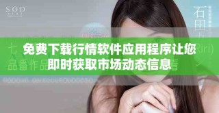 免費下載行情軟件應(yīng)用程序讓您即時獲取市場動態(tài)信息