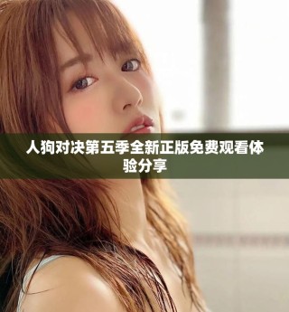 人狗對(duì)決第五季全新正版免費(fèi)觀看體驗(yàn)分享