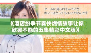 《酒店紛爭(zhēng)節(jié)奏快燃情故事讓你欲罷不能的五集精彩中文版》