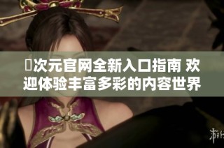囧次元官網(wǎng)全新入口指南 歡迎體驗豐富多彩的內(nèi)容世界