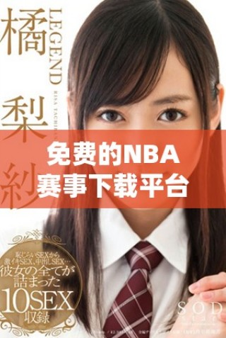 免費(fèi)的NBA賽事下載平臺(tái)哪個(gè)好選擇？全面評(píng)測(cè)與推薦