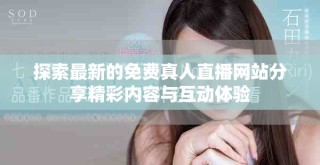 探索最新的免費(fèi)真人直播網(wǎng)站分享精彩內(nèi)容與互動(dòng)體驗(yàn)