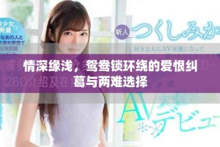 情深緣淺，鴛鴦鎖環(huán)繞的愛(ài)恨糾葛與兩難選擇