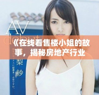 《在線看售樓小姐的故事，揭秘房地產(chǎn)行業(yè)的背后辛酸》