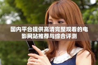 國內(nèi)平臺提供高清完整觀看的電影網(wǎng)站推薦與綜合評測