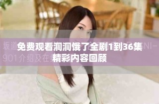 免費(fèi)觀看洞洞餓了全劇1到36集精彩內(nèi)容回顧
