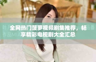 全網(wǎng)熱門菠蘿視頻劇集推薦，暢享精彩電視劇大全匯總