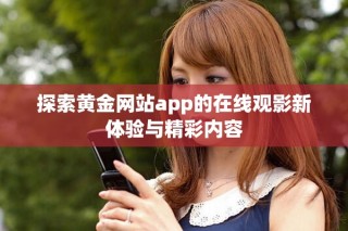 探索黃金網(wǎng)站app的在線觀影新體驗與精彩內(nèi)容