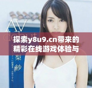 探索y8u9.cn帶來的精彩在線游戲體驗(yàn)與樂趣