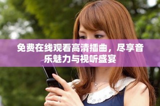 免費(fèi)在線觀看高清插曲，盡享音樂魅力與視聽盛宴