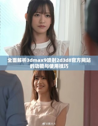 全面解析3dmax9噴射2d3d8官方網(wǎng)站的功能與使用技巧