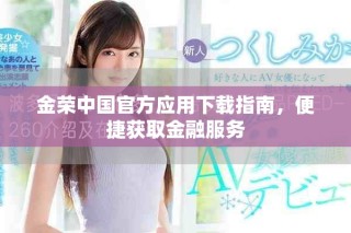 金榮中國(guó)官方應(yīng)用下載指南，便捷獲取金融服務(wù)